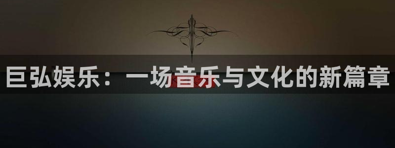 三牛娱乐：巨弘娱乐：一场音乐与文化的新篇章